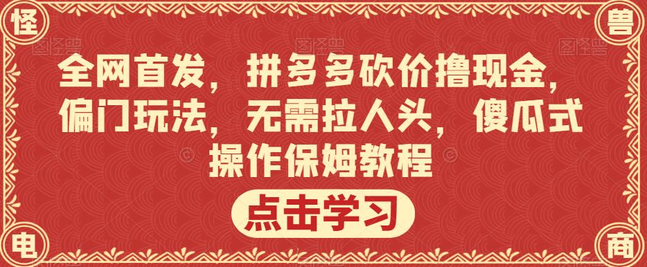 全网首发，拼多多砍价撸现金，偏门玩法，无需拉人头，傻瓜式操作保姆教程【揭秘】-易得个人分享