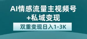 全新AI情感流量主视频号+私域变现，日入1-3K，平台巨大流量扶持【揭秘】-易得个人分享