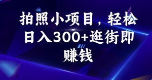 拍照小项目，轻松日入300+逛街即赚钱【揭秘】-易得个人分享