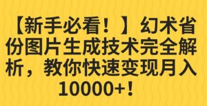 【新手必看！】幻术省份图片生成技术完全解析，教你快速变现并轻松月入10000+【揭秘】-易得个人分享
