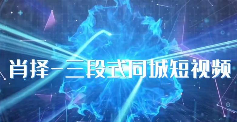 肖择-抖音同城短视频，​三段式同城短视频实操-易得个人分享