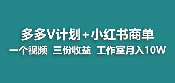 【蓝海项目】多多v计划+小红书商单一个视频三份收益工作室月入10w-易得个人分享