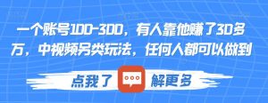 一个账号100-300，有人靠他赚了30多万，中视频另类玩法，任何人都可以做到【揭秘】-易得个人分享