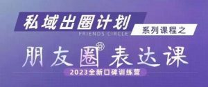 私域出圈计划系列课程之朋友圈表达课，2023全新口碑训练营-易得个人分享