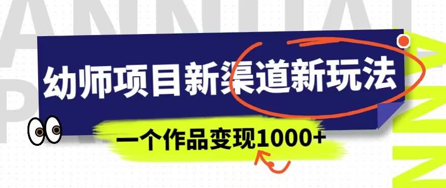 幼师项目新渠道新玩法，一个作品变现1000+，一部手机实现月入过万-易得个人分享