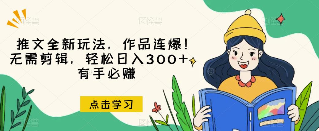 推文全新玩法，作品连爆！无需剪辑，轻松日入300+，有手必赚【揭秘】-易得个人分享