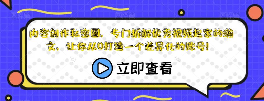 内容创作私密圈，专门拆解优秀视频起家的瀚文，让你从0打造一个差异化的账号！-易得个人分享