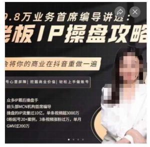 29.8万业务首席编导讲透：老板IP操盘攻略，学会将你的商业在抖音重做一遍-易得个人分享