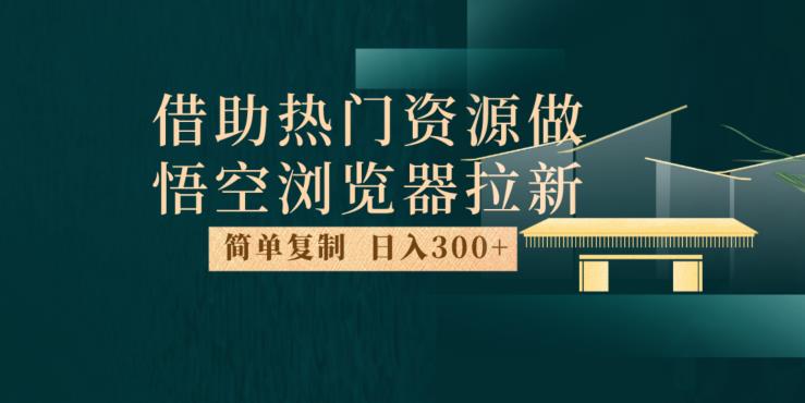 最新借助热门资源悟空浏览器拉新玩法，日入300+，人人可做，每天1小时【揭秘】-易得个人分享