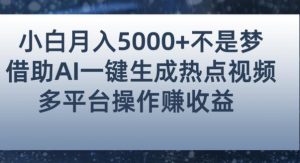小白也能轻松月赚5000+！利用AI智能生成热点视频，全网多平台赚钱攻略【揭秘】-易得个人分享