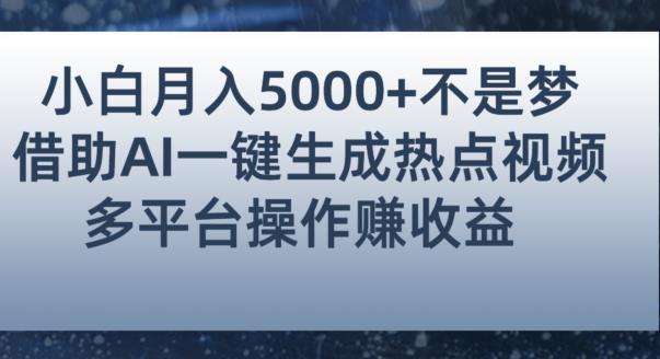小白也能轻松月赚5000+！利用AI智能生成热点视频，全网多平台赚钱攻略【揭秘】-易得个人分享