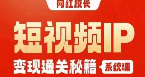 网红校长短视频IP变现通关秘籍｜系统课，产品篇，短视频篇，商业篇，私域篇，直播篇-易得个人分享