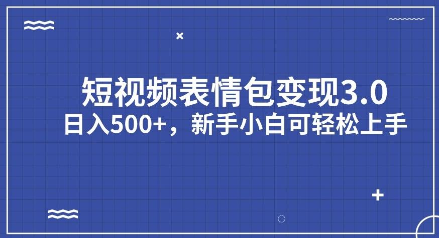 短视频表情包变现项目3.0，日入500+，新手小白轻松上手【揭秘】-易得个人分享