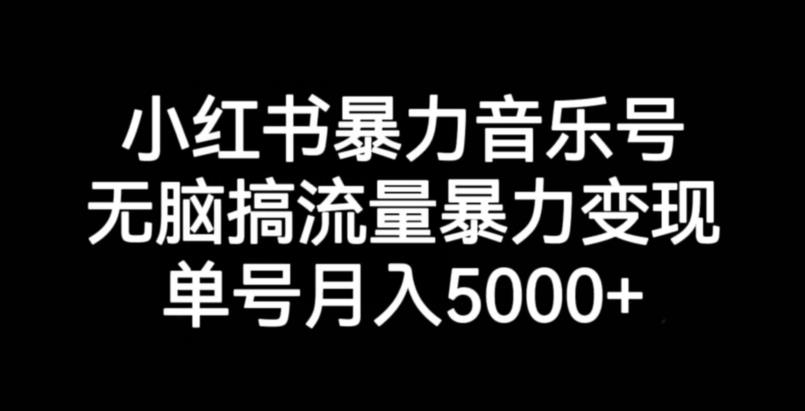 小红书暴力音乐号，无脑搞流量暴力变现，单号月入5000+-易得个人分享