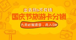 九月必做国庆节旅游卡最新分销玩法教程，月入5W+，全国可做【揭秘】-易得个人分享