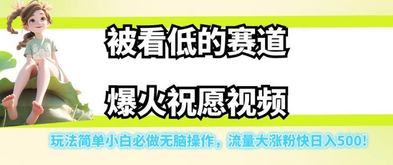 被看低的赛道爆火祝愿视频，玩法简单小白必做无脑操作，流量大涨粉快日入500-易得个人分享