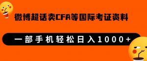 微博超话卖cfa、frm等国际考证虚拟资料，一单300+，一部手机轻松日入1000+-易得个人分享