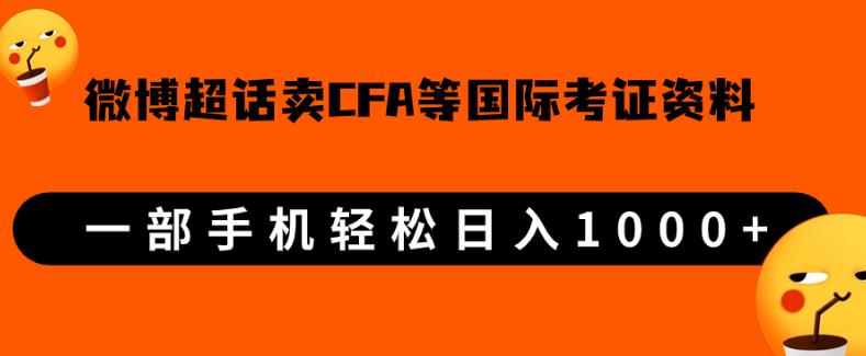 微博超话卖cfa、frm等国际考证虚拟资料，一单300+，一部手机轻松日入1000+-易得个人分享
