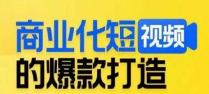 商业化短视频的爆款打造课，带你揭秘爆款短视频的底层逻辑-易得个人分享