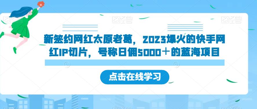 新签约网红太原老葛，2023爆火的快手网红IP切片，号称日佣5000＋的蓝海项目【揭秘】-易得个人分享