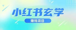 小红书玄学项目，直接上手操作，日入500【揭秘】-易得个人分享