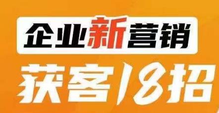 企业新营销获客18招，传统企业转型必学，让您的生意更好做！-易得个人分享