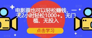 电影票也可以轻松赚钱，一天2小时轻松1000+。无门槛、无投入【揭秘】-易得个人分享