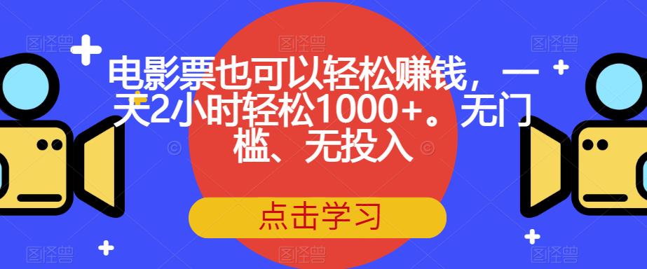 电影票也可以轻松赚钱，一天2小时轻松1000+。无门槛、无投入【揭秘】-易得个人分享