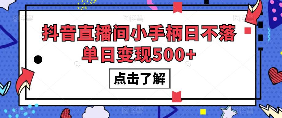 抖音直播间小手柄日不落单日变现500+【揭秘】-易得个人分享