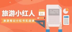 旅游小红人旅游笔记小红书实战课，小红书旅游号实操攻略分享-易得个人分享