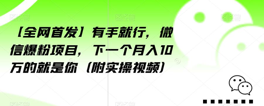 【全网首发】有手就行，微信爆粉项目，下一个月入10万的就是你（附实操视频）【揭秘】-易得个人分享