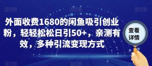 外面收费1680的闲鱼吸引创业粉，轻轻松松日引50+，亲测有效，多种引流变现方式【揭秘】-易得个人分享