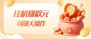 挂机赚欧元，单窗口5-10+，小白可操作，可放大【揭秘】-易得个人分享