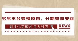 多多平台变现项目，长期管道收益，副业也可轻松月入过万-易得个人分享