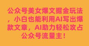 公众号美女爆文掘金玩法，小白也能利用AI写出爆款文章，AI助力轻松攻占公众号流量主【揭秘】-易得个人分享