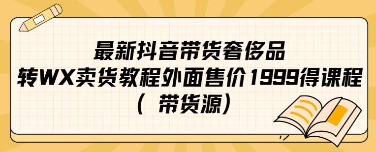 最新抖音奢侈品转微信卖货教程外面售价1999的课程（带货源）-易得个人分享