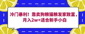 冷门暴利！靠卖狗粮猫粮发家致富，月入2w+适合新手小白【揭秘】-易得个人分享