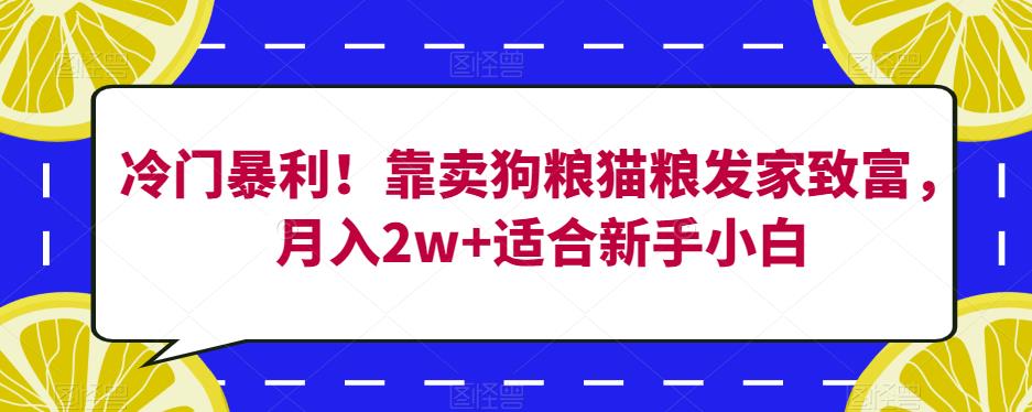 冷门暴利！靠卖狗粮猫粮发家致富，月入2w+适合新手小白【揭秘】-易得个人分享