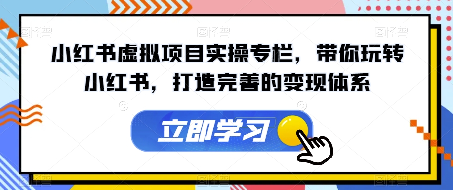 小红书虚拟项目实操专栏，带你玩转小红书，打造完善的变现体系-易得个人分享