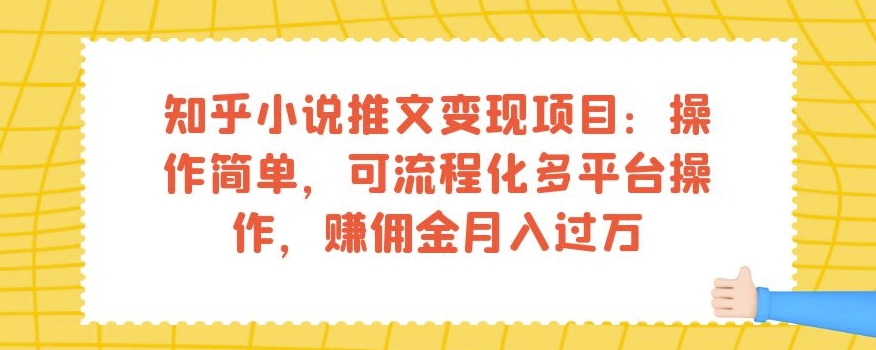 知乎小说推文变现项目：操作简单，可流程化多平台操作，赚佣金月入过万-易得个人分享