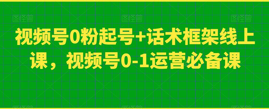 视频号0粉起号+话术框架线上课，视频号0-1运营必备课-易得个人分享