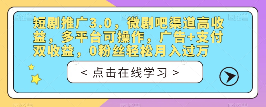 短剧推广3.0，微剧吧渠道高收益，多平台可操作，广告+支付双收益，0粉丝轻松月入过万【揭秘】-易得个人分享