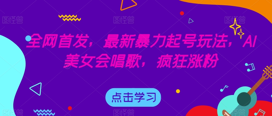 全网首发，最新暴力起号玩法，AI美女会唱歌，疯狂涨粉【揭秘】-易得个人分享