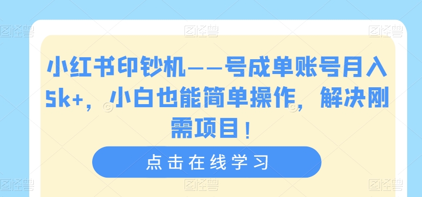 小红书印钞机——号成单账号月入5k+，小白也能简单操作，解决刚需项目【揭秘】-易得个人分享