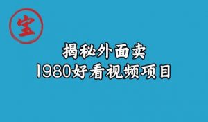 宝哥揭秘外面卖1980好看视频项目，投入时间少，操作难度低-易得个人分享