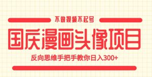 国庆漫画头像项目，不做视频不起号，反向思维手把手教你日入300+【揭秘】-易得个人分享