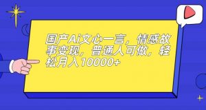 国产Ai文心一言，情感故事变现，普通人可做，轻松月入10000+【揭秘】-易得个人分享