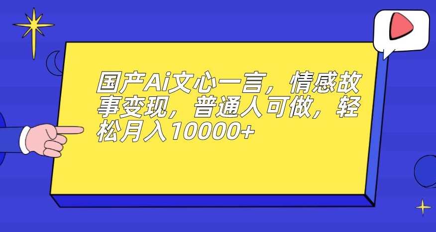 国产Ai文心一言，情感故事变现，普通人可做，轻松月入10000+【揭秘】-易得个人分享