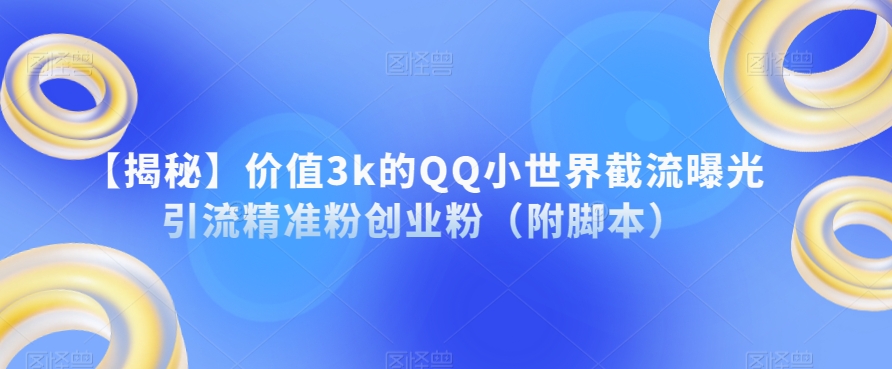 【揭秘】价值3k的QQ小世界截流曝光引流精准粉创业粉（附脚本）-易得个人分享