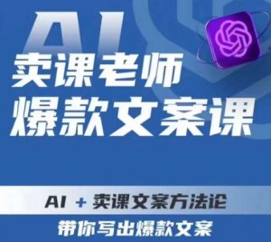 卖课老师爆款文案课，AI+卖课文案方法论，带你写出爆款文案-易得个人分享